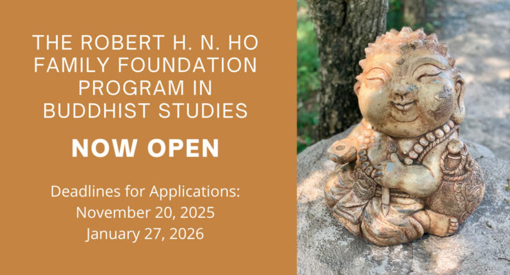 Call for Applications: The Robert H. N. Ho Family Foundation Program in Buddhist Studies Now Accepting Applications for 2025-26 Fellowship and Grant Competitions
